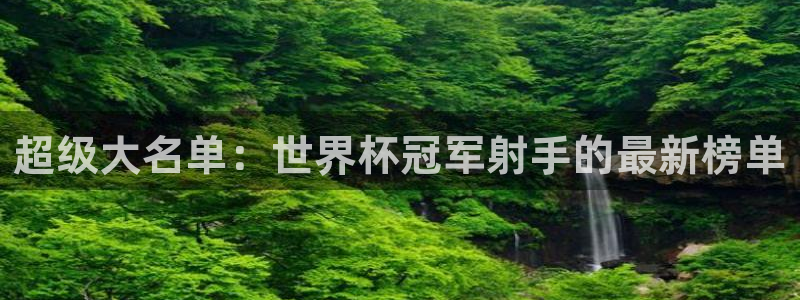 世俱杯直播：超级大名单：世界杯冠军射手的最新榜单