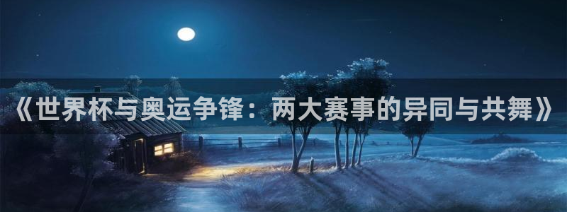 世界杯预选赛欧洲区赛程：《世界杯与奥运争锋：两大赛事的异同与共舞》