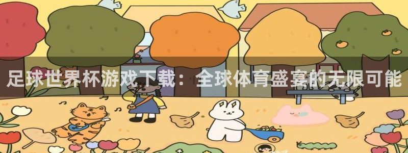 世界杯足球比赛：足球世界杯游戏下载：全球体育盛宴的无限可能