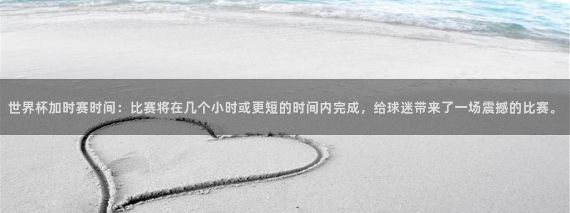 世界杯足球：世界杯加时赛时间：比赛将在几个小时或更短的时间内完成，给球迷带来了一场震撼的比赛。